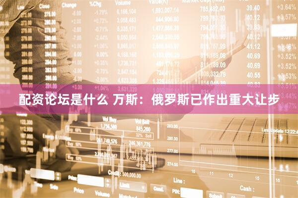 配资论坛是什么 万斯：俄罗斯已作出重大让步