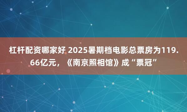 杠杆配资哪家好 2025暑期档电影总票房为119.66亿元，《南京照相馆》成“票冠”