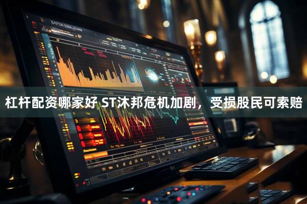 杠杆配资哪家好 ST沐邦危机加剧，受损股民可索赔