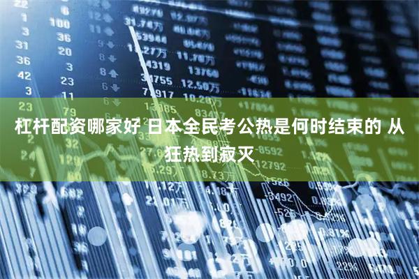 杠杆配资哪家好 日本全民考公热是何时结束的 从狂热到寂灭