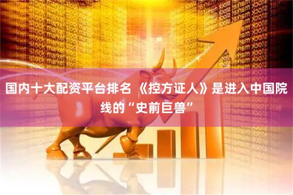 国内十大配资平台排名 《控方证人》是进入中国院线的“史前巨兽”