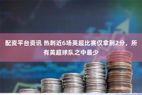 配资平台资讯 热刺近6场英超比赛仅拿到2分，所有英超球队之中最少