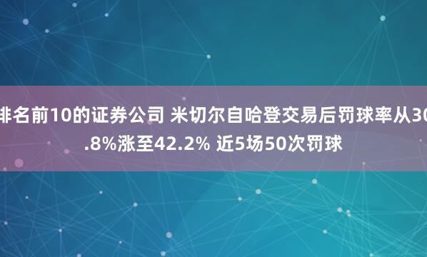 排名前10的证券公司 米切尔自哈登交易后罚球率从30.8%涨至42.2% 近5场50次罚球