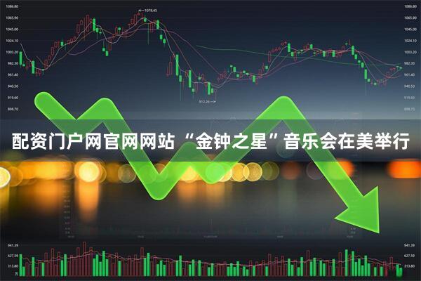 配资门户网官网网站 “金钟之星”音乐会在美举行