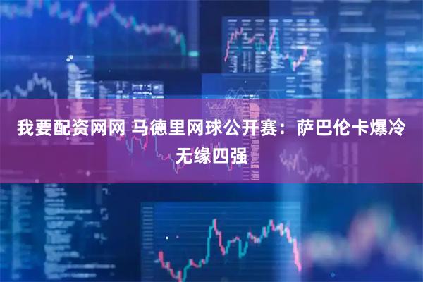 我要配资网网 马德里网球公开赛：萨巴伦卡爆冷无缘四强